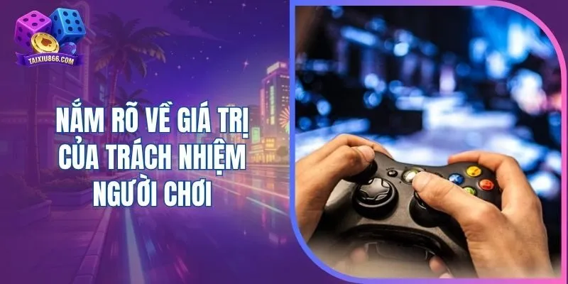 Nắm rõ về giá trị của trách nhiệm người chơi 